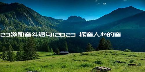 2023激励奋斗短句(2023 振奋人心的奋斗口号)